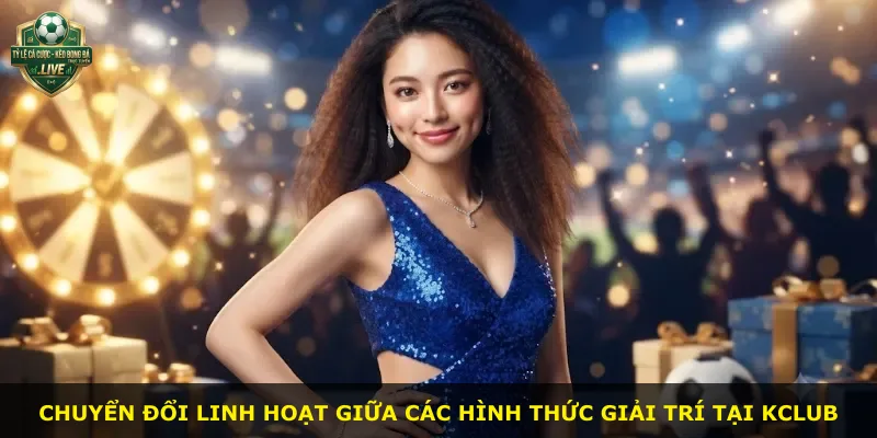 Chuyển đổi linh hoạt giữa các hình thức giải trí tại Kclub