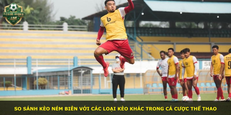 So sánh kèo ném biên với các loại kèo khác trong cá cược thể thao
