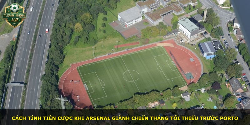 Cách tính tiền cược khi Arsenal giành chiến thắng tối thiểu trước Porto