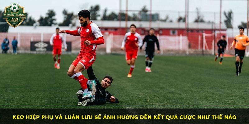 Kèo hiệp phụ và luân lưu sẽ ảnh hưởng đến kết quả cược như thế nào