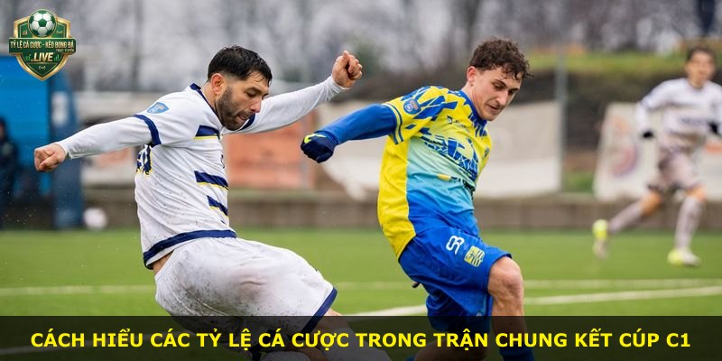 Cách hiểu các tỷ lệ cá cược trong trận chung kết Cúp C1