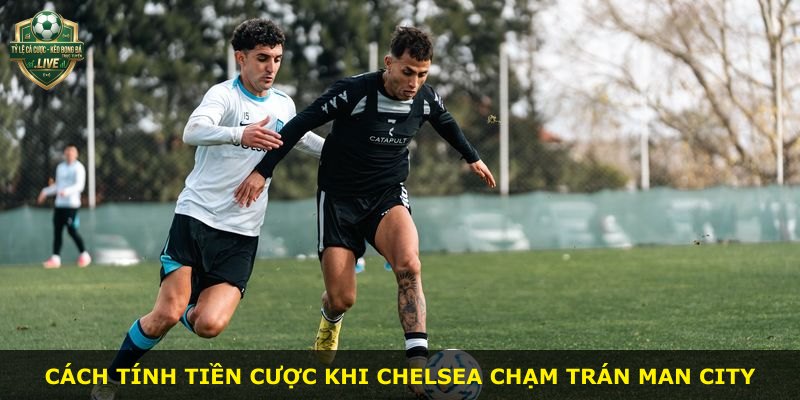 Cách tính tiền cược khi Chelsea chạm trán Man City