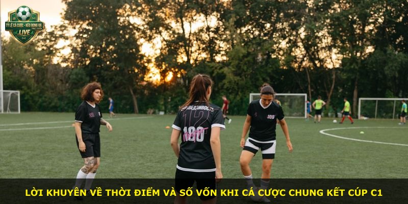 Lời khuyên về thời điểm và số vốn khi cá cược chung kết Cúp C1